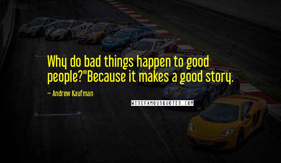 Andrew Kaufman Quotes: Why do bad things happen to good people?''Because it makes a good story.