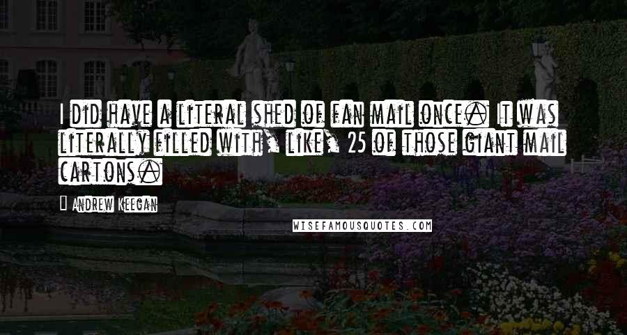 Andrew Keegan Quotes: I did have a literal shed of fan mail once. It was literally filled with, like, 25 of those giant mail cartons.