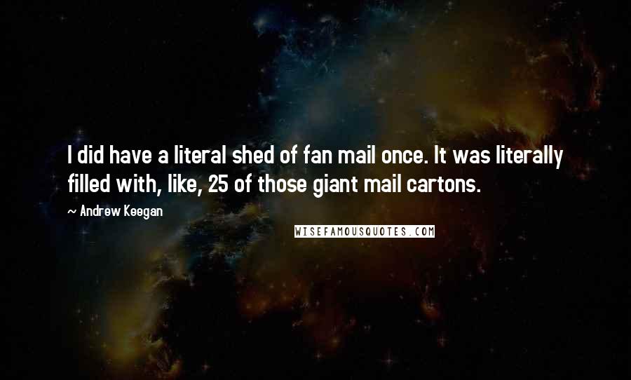 Andrew Keegan Quotes: I did have a literal shed of fan mail once. It was literally filled with, like, 25 of those giant mail cartons.