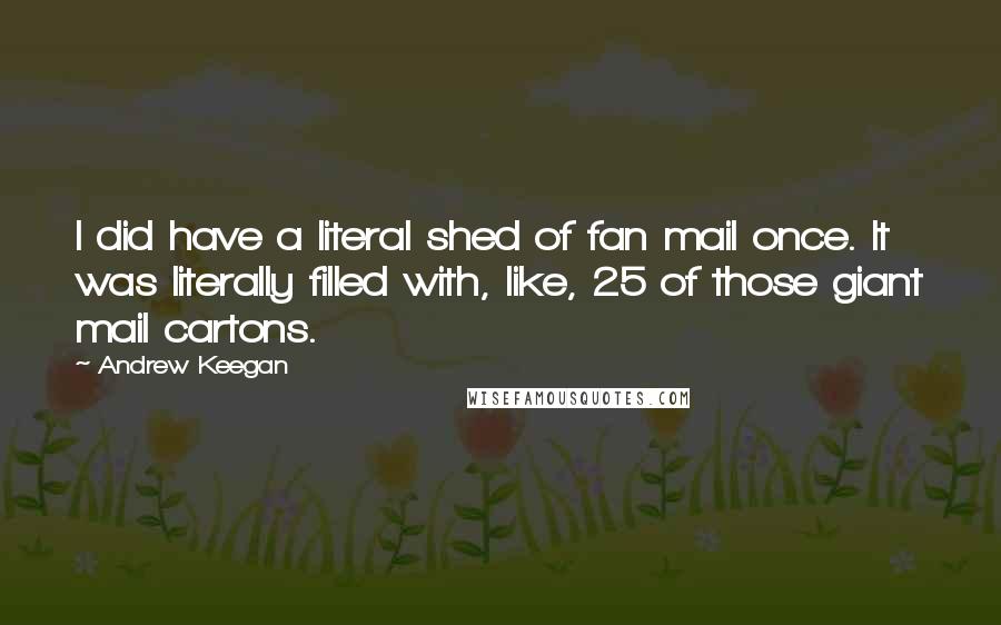 Andrew Keegan Quotes: I did have a literal shed of fan mail once. It was literally filled with, like, 25 of those giant mail cartons.