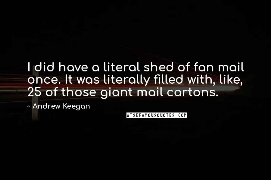 Andrew Keegan Quotes: I did have a literal shed of fan mail once. It was literally filled with, like, 25 of those giant mail cartons.