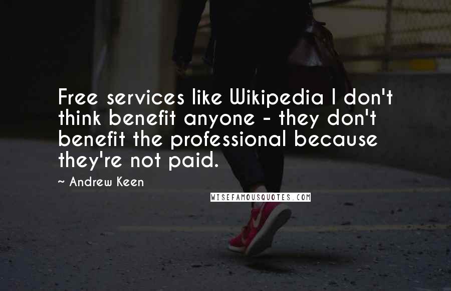 Andrew Keen Quotes: Free services like Wikipedia I don't think benefit anyone - they don't benefit the professional because they're not paid.