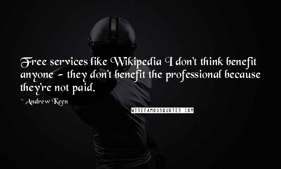 Andrew Keen Quotes: Free services like Wikipedia I don't think benefit anyone - they don't benefit the professional because they're not paid.