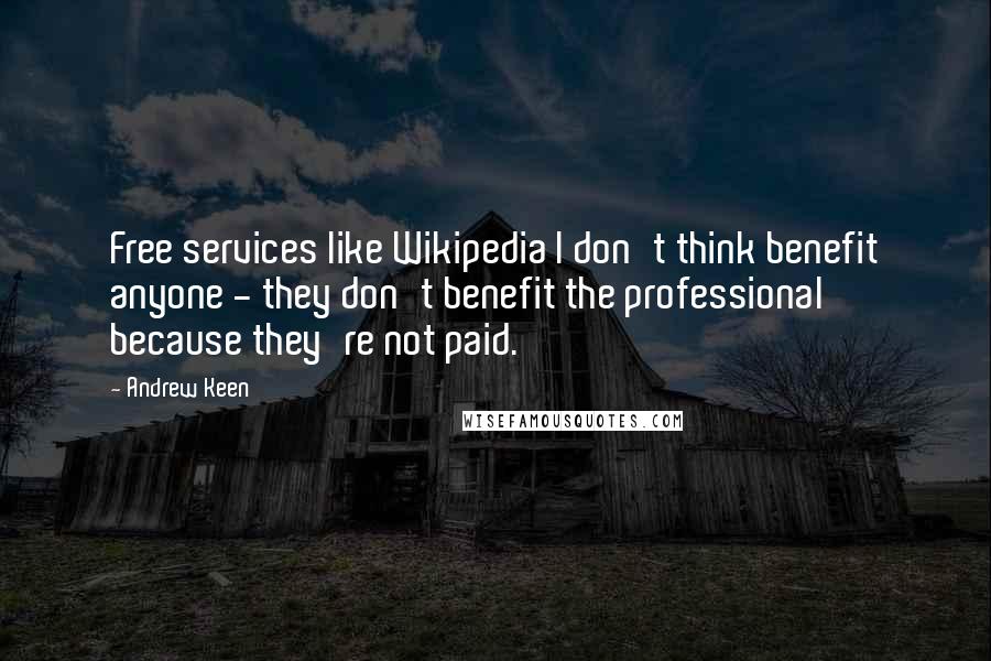 Andrew Keen Quotes: Free services like Wikipedia I don't think benefit anyone - they don't benefit the professional because they're not paid.