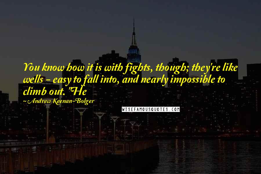 Andrew Keenan-Bolger Quotes: You know how it is with fights, though; they're like wells - easy to fall into, and nearly impossible to climb out. "He