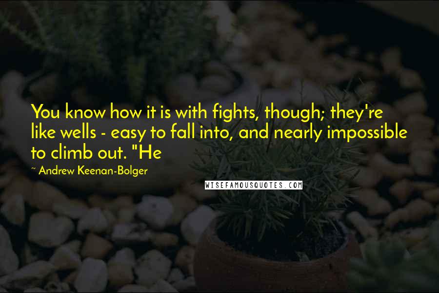 Andrew Keenan-Bolger Quotes: You know how it is with fights, though; they're like wells - easy to fall into, and nearly impossible to climb out. "He