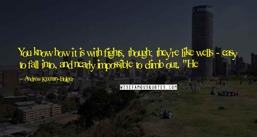 Andrew Keenan-Bolger Quotes: You know how it is with fights, though; they're like wells - easy to fall into, and nearly impossible to climb out. "He