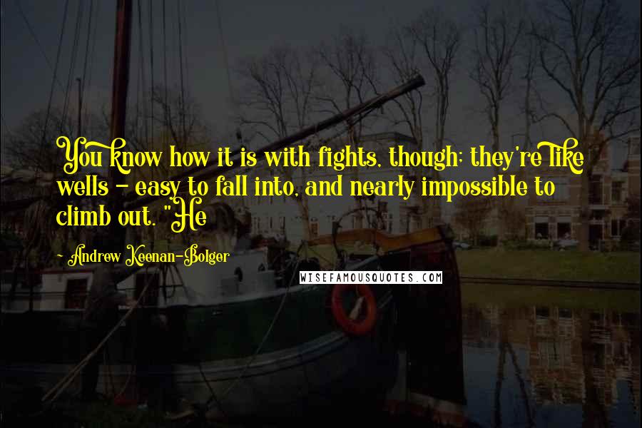 Andrew Keenan-Bolger Quotes: You know how it is with fights, though; they're like wells - easy to fall into, and nearly impossible to climb out. "He