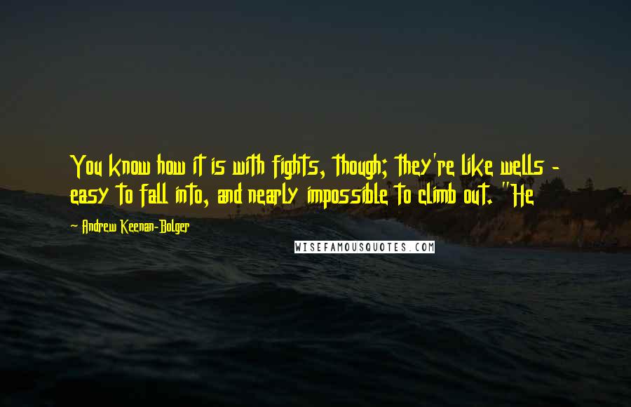 Andrew Keenan-Bolger Quotes: You know how it is with fights, though; they're like wells - easy to fall into, and nearly impossible to climb out. "He