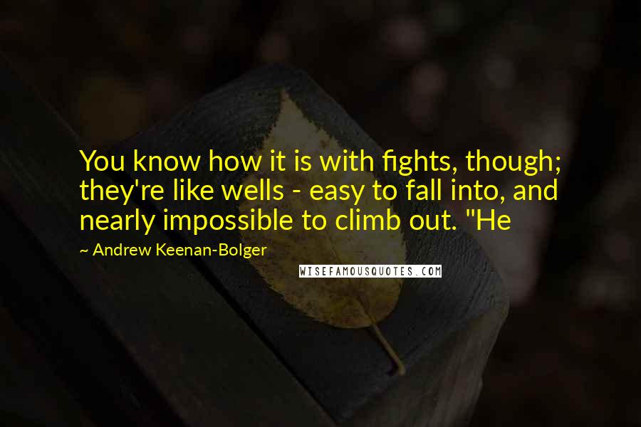 Andrew Keenan-Bolger Quotes: You know how it is with fights, though; they're like wells - easy to fall into, and nearly impossible to climb out. "He