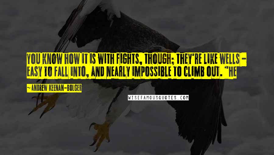 Andrew Keenan-Bolger Quotes: You know how it is with fights, though; they're like wells - easy to fall into, and nearly impossible to climb out. "He