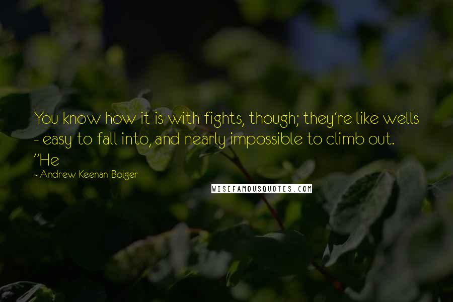 Andrew Keenan-Bolger Quotes: You know how it is with fights, though; they're like wells - easy to fall into, and nearly impossible to climb out. "He