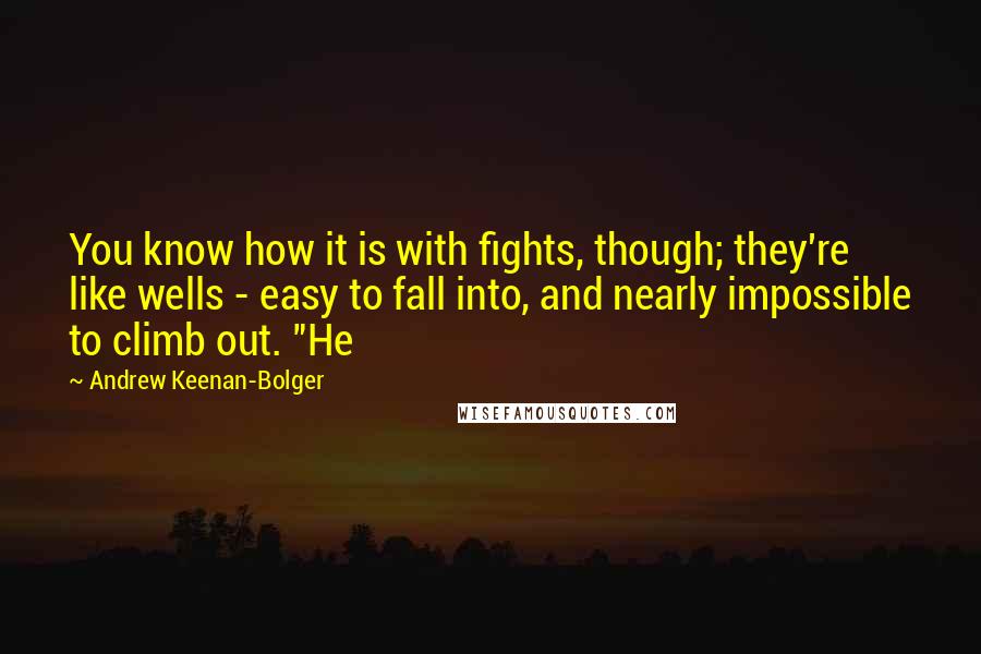 Andrew Keenan-Bolger Quotes: You know how it is with fights, though; they're like wells - easy to fall into, and nearly impossible to climb out. "He