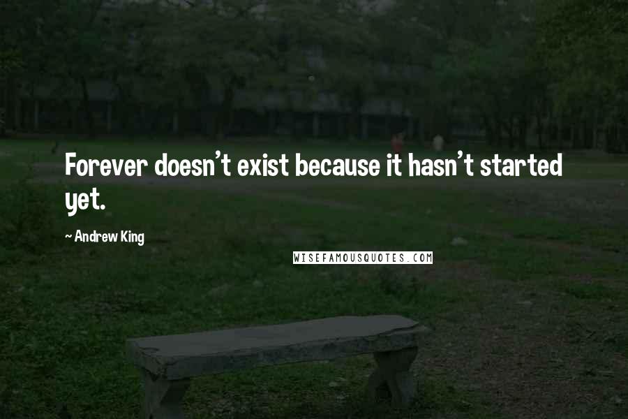 Andrew King Quotes: Forever doesn't exist because it hasn't started yet.