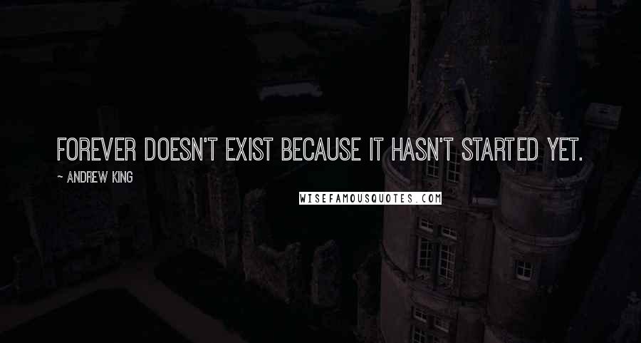 Andrew King Quotes: Forever doesn't exist because it hasn't started yet.