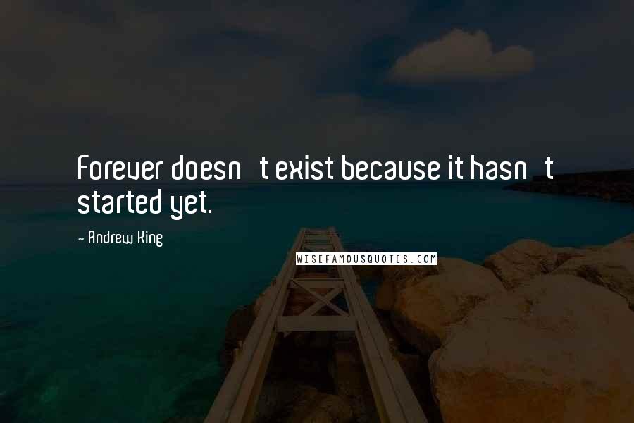 Andrew King Quotes: Forever doesn't exist because it hasn't started yet.