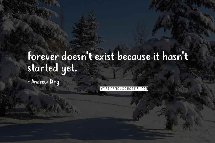 Andrew King Quotes: Forever doesn't exist because it hasn't started yet.