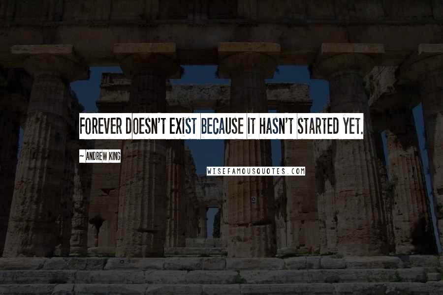 Andrew King Quotes: Forever doesn't exist because it hasn't started yet.