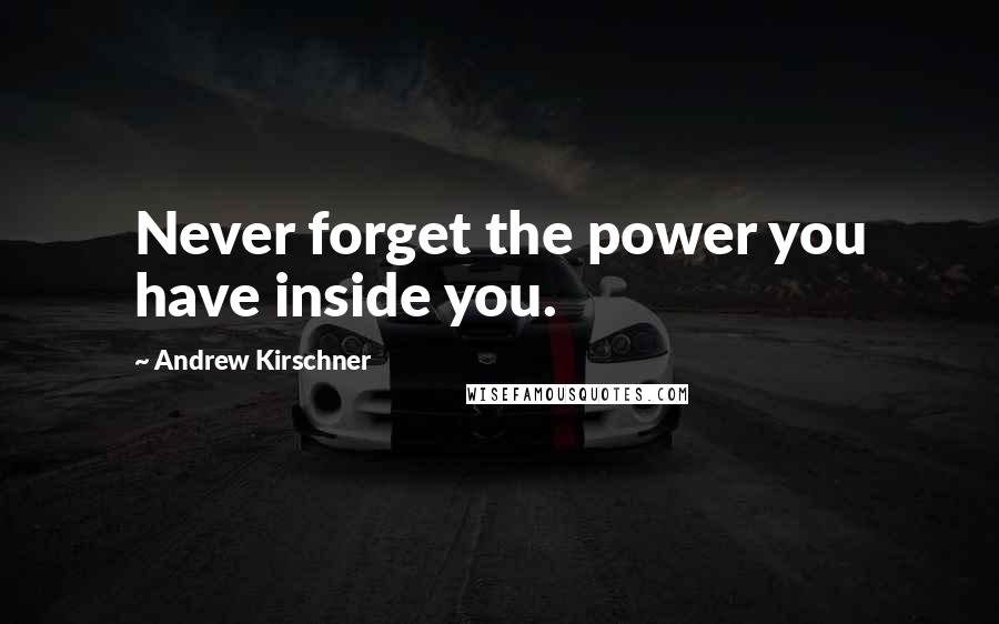 Andrew Kirschner Quotes: Never forget the power you have inside you.