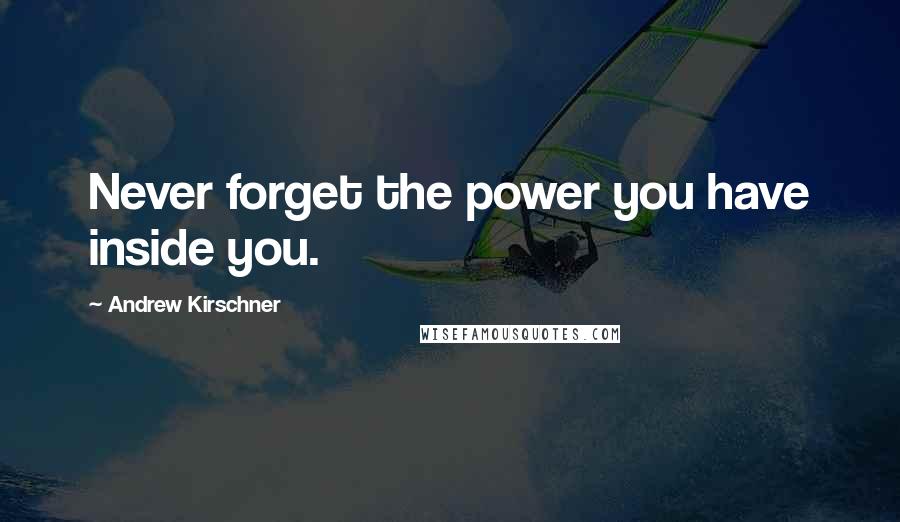 Andrew Kirschner Quotes: Never forget the power you have inside you.