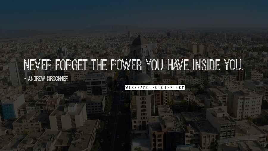 Andrew Kirschner Quotes: Never forget the power you have inside you.