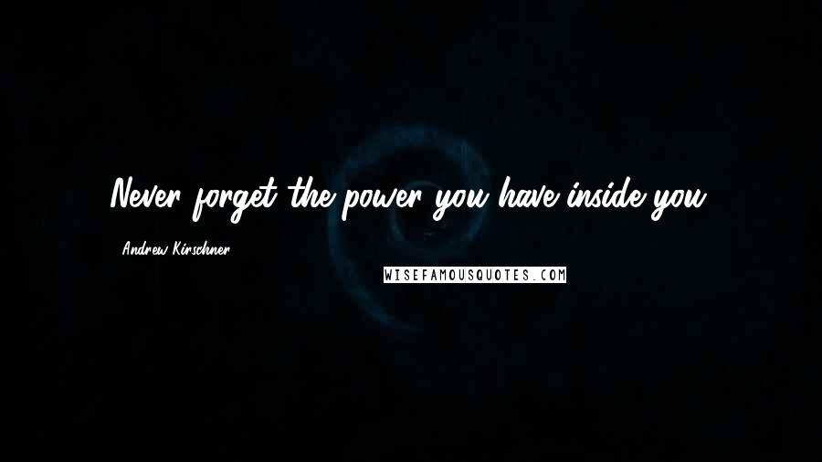 Andrew Kirschner Quotes: Never forget the power you have inside you.