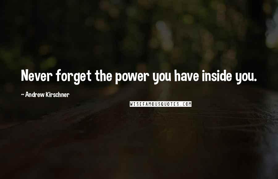 Andrew Kirschner Quotes: Never forget the power you have inside you.