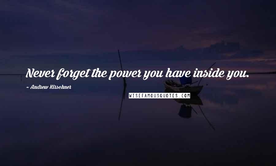 Andrew Kirschner Quotes: Never forget the power you have inside you.