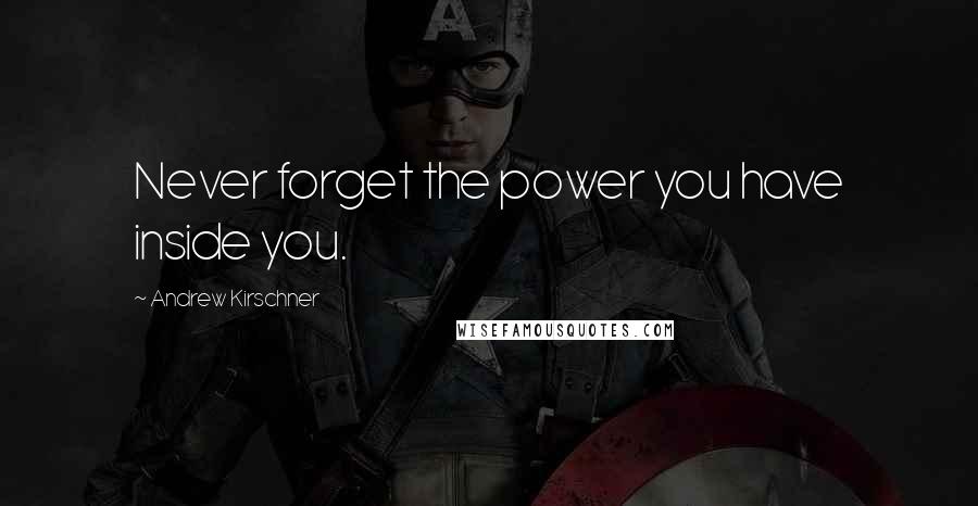 Andrew Kirschner Quotes: Never forget the power you have inside you.