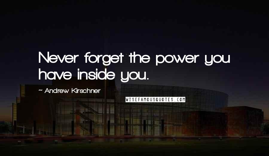 Andrew Kirschner Quotes: Never forget the power you have inside you.