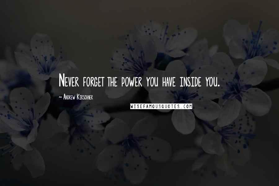 Andrew Kirschner Quotes: Never forget the power you have inside you.