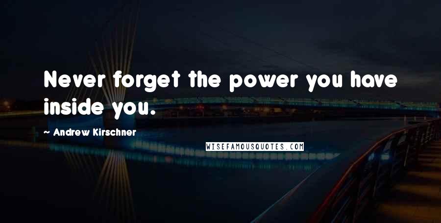 Andrew Kirschner Quotes: Never forget the power you have inside you.