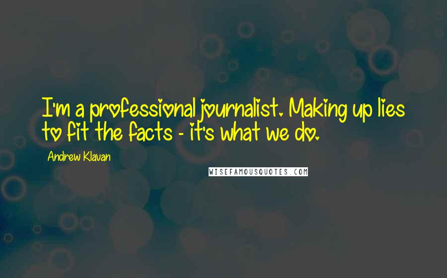 Andrew Klavan Quotes: I'm a professional journalist. Making up lies to fit the facts - it's what we do.