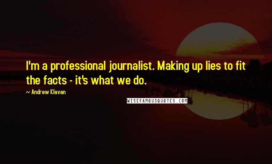 Andrew Klavan Quotes: I'm a professional journalist. Making up lies to fit the facts - it's what we do.