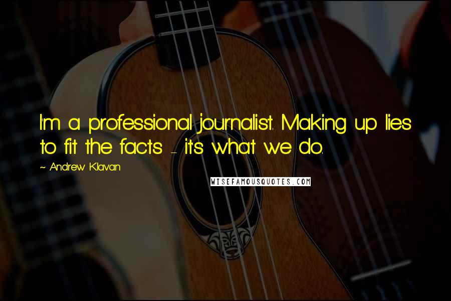 Andrew Klavan Quotes: I'm a professional journalist. Making up lies to fit the facts - it's what we do.