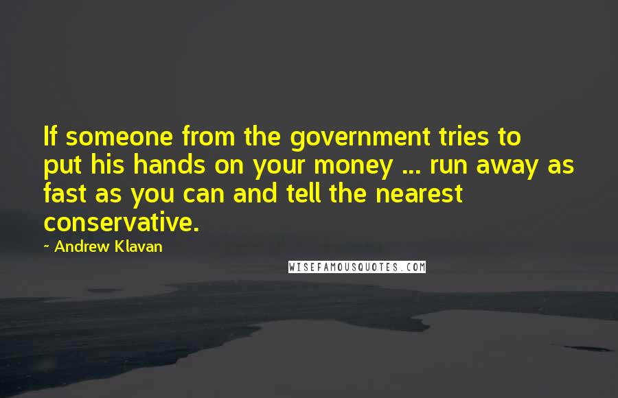 Andrew Klavan Quotes: If someone from the government tries to put his hands on your money ... run away as fast as you can and tell the nearest conservative.