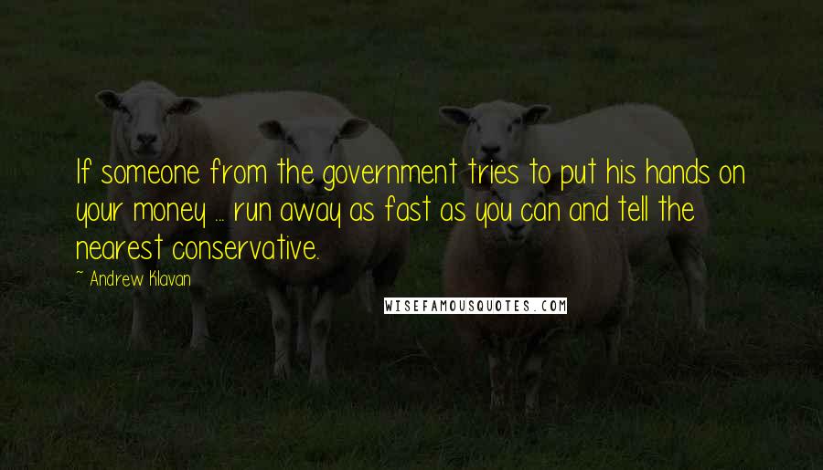 Andrew Klavan Quotes: If someone from the government tries to put his hands on your money ... run away as fast as you can and tell the nearest conservative.