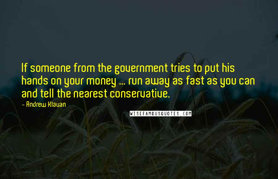 Andrew Klavan Quotes: If someone from the government tries to put his hands on your money ... run away as fast as you can and tell the nearest conservative.