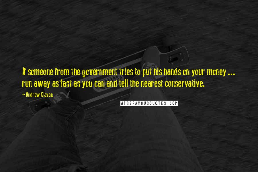 Andrew Klavan Quotes: If someone from the government tries to put his hands on your money ... run away as fast as you can and tell the nearest conservative.