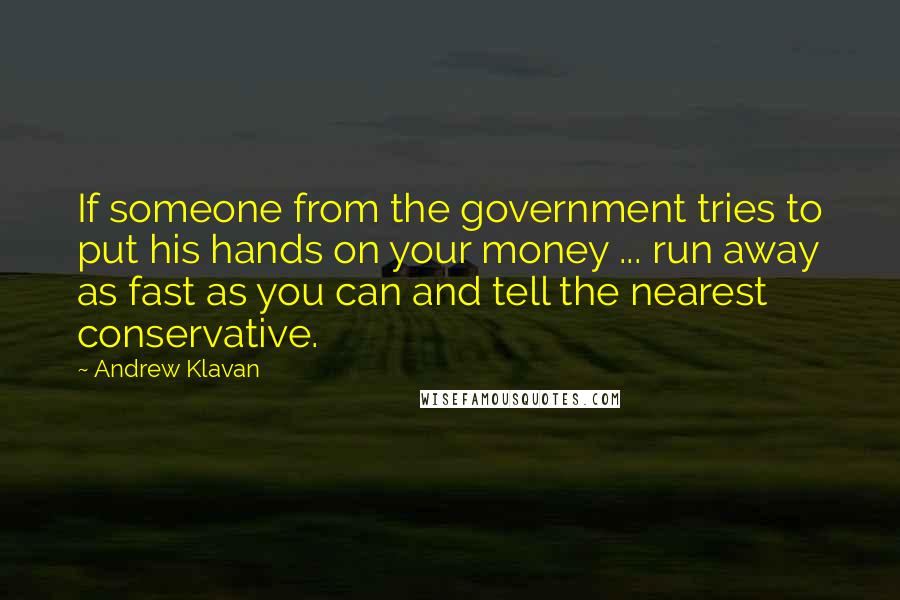 Andrew Klavan Quotes: If someone from the government tries to put his hands on your money ... run away as fast as you can and tell the nearest conservative.