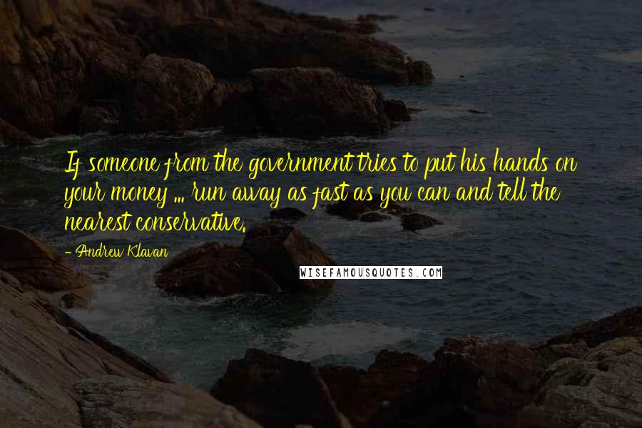Andrew Klavan Quotes: If someone from the government tries to put his hands on your money ... run away as fast as you can and tell the nearest conservative.