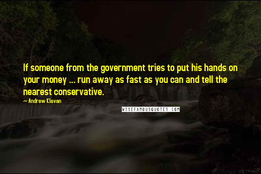 Andrew Klavan Quotes: If someone from the government tries to put his hands on your money ... run away as fast as you can and tell the nearest conservative.