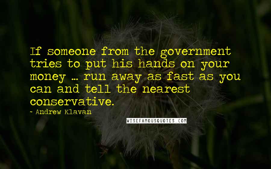 Andrew Klavan Quotes: If someone from the government tries to put his hands on your money ... run away as fast as you can and tell the nearest conservative.