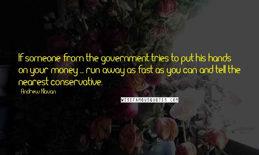 Andrew Klavan Quotes: If someone from the government tries to put his hands on your money ... run away as fast as you can and tell the nearest conservative.