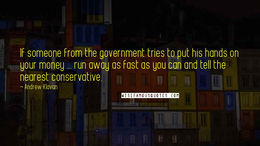 Andrew Klavan Quotes: If someone from the government tries to put his hands on your money ... run away as fast as you can and tell the nearest conservative.