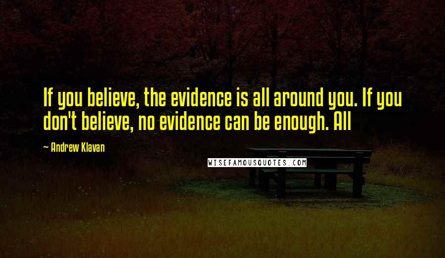Andrew Klavan Quotes: If you believe, the evidence is all around you. If you don't believe, no evidence can be enough. All