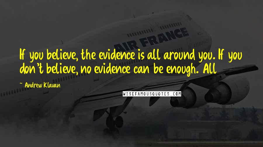 Andrew Klavan Quotes: If you believe, the evidence is all around you. If you don't believe, no evidence can be enough. All