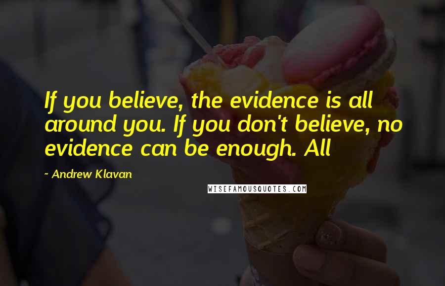Andrew Klavan Quotes: If you believe, the evidence is all around you. If you don't believe, no evidence can be enough. All