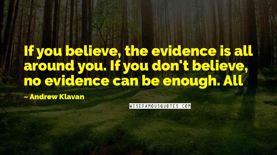 Andrew Klavan Quotes: If you believe, the evidence is all around you. If you don't believe, no evidence can be enough. All