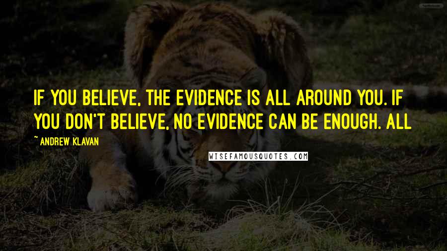 Andrew Klavan Quotes: If you believe, the evidence is all around you. If you don't believe, no evidence can be enough. All
